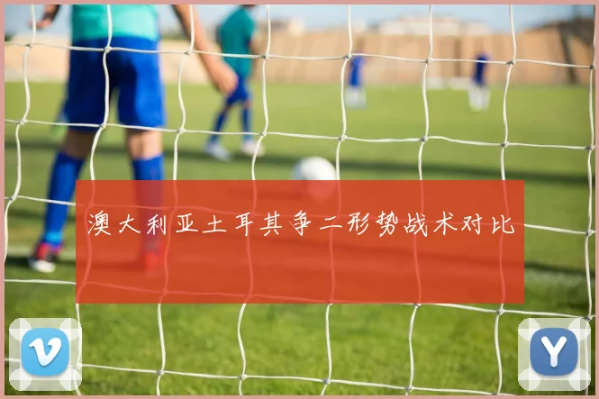 澳大利亚土耳其争二形势战术对比