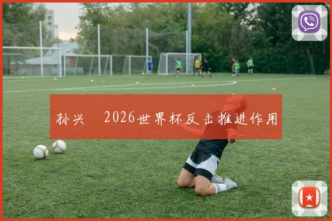 孙兴慜2026世界杯反击推进作用