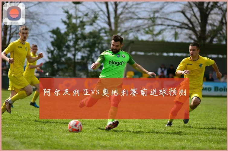 阿尔及利亚vs奥地利赛前进球预测