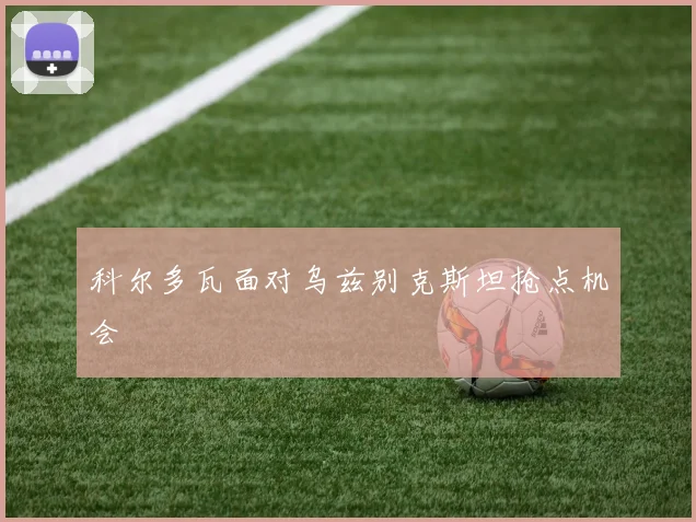 科尔多瓦面对乌兹别克斯坦抢点机会