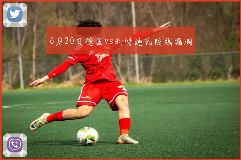 6月20日德国vs科特迪瓦防线漏洞