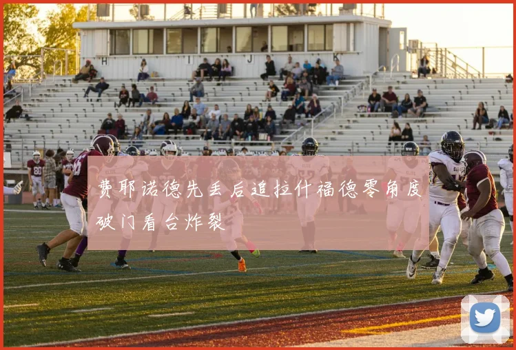 费耶诺德先丢后追拉什福德零角度破门看台炸裂