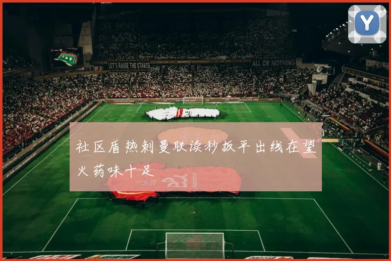 社区盾热刺曼联读秒扳平出线在望火药味十足