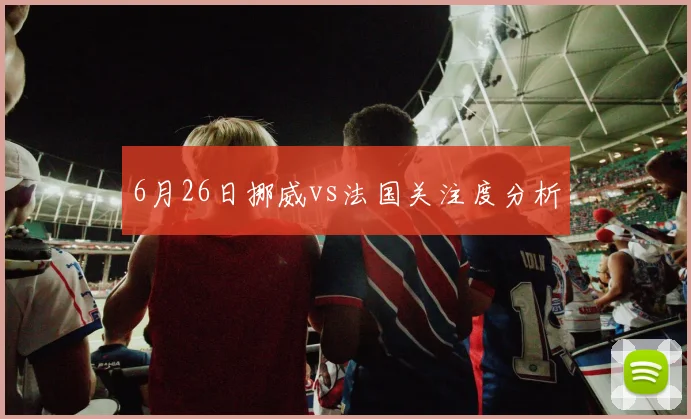 6月26日挪威vs法国关注度分析