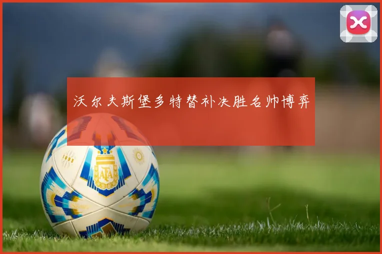 沃尔夫斯堡多特替补决胜名帅博弈