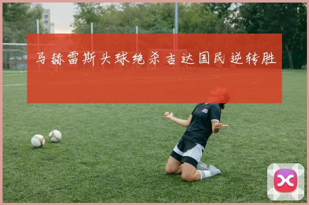 马赫雷斯头球绝杀吉达国民逆转胜