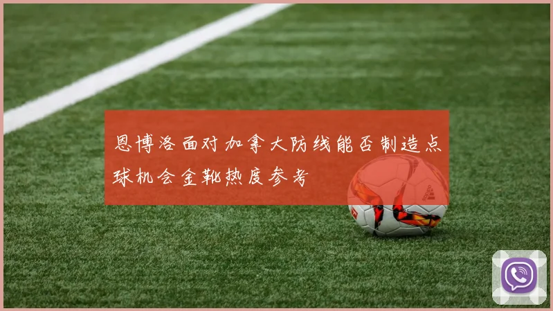 恩博洛面对加拿大防线能否制造点球机会金靴热度参考