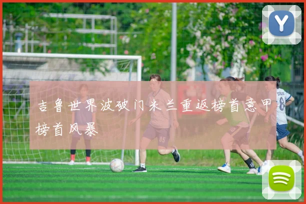 吉鲁世界波破门米兰重返榜首意甲榜首风暴