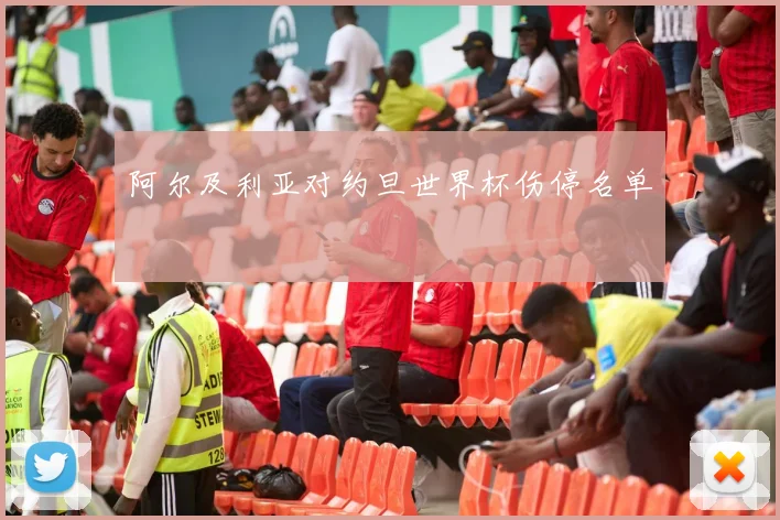 阿尔及利亚对约旦世界杯伤停名单