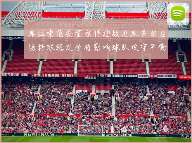 库拉索范安霍尔特迎战厄瓜多尔后场持球稳定性将影响球队攻守平衡
