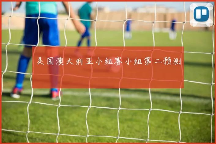 美国澳大利亚小组赛小组第二预测