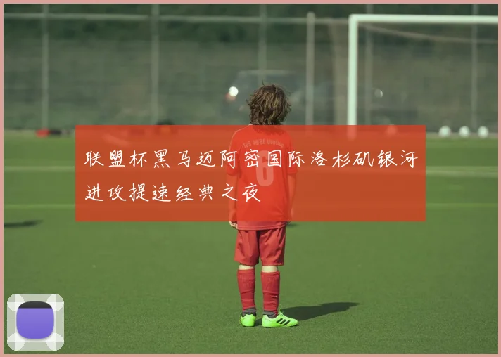 联盟杯黑马迈阿密国际洛杉矶银河进攻提速经典之夜