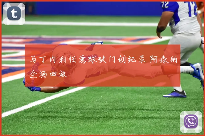 马丁内利任意球破门创纪录 阿森纳全场回放