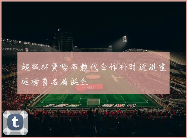 超级杯费哈布赖代合作补时连进重返榜首名局诞生