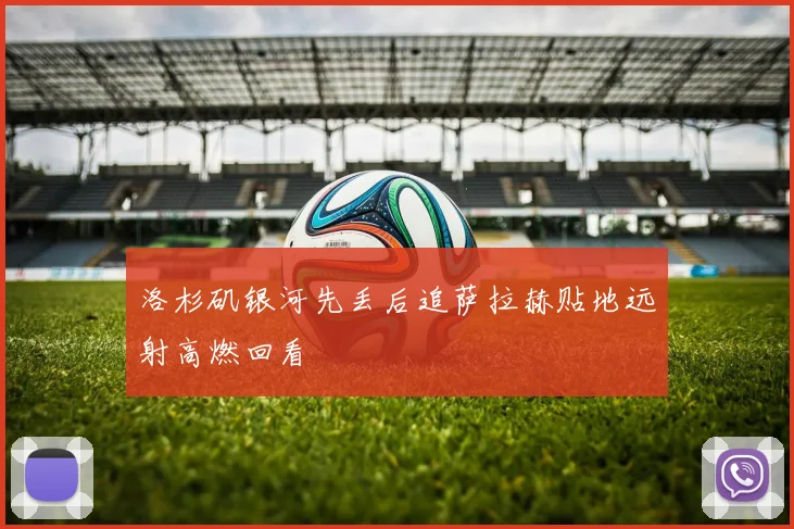 洛杉矶银河先丢后追萨拉赫贴地远射高燃回看