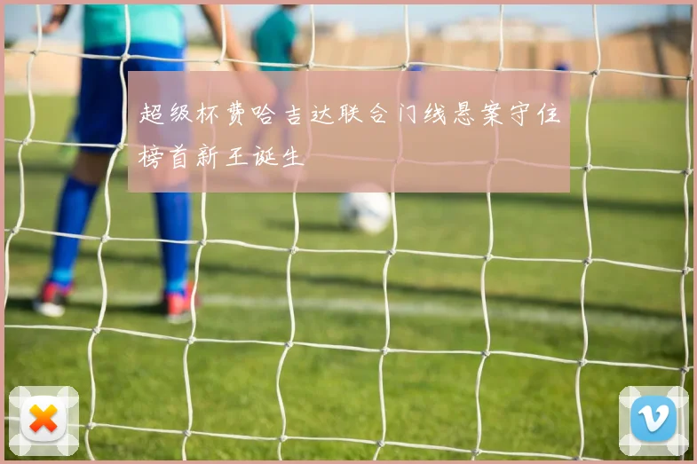 超级杯费哈吉达联合门线悬案守住榜首新王诞生
