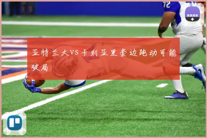 亚特兰大vs卡利亚里套边跑动可能破局