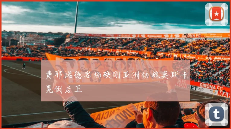 费耶诺德客场硬刚亚洲劲旅奥斯卡晃倒后卫