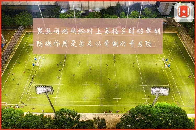 聚焦海地纳松对上苏格兰时的牵制防线作用是否足以牵制对手后防