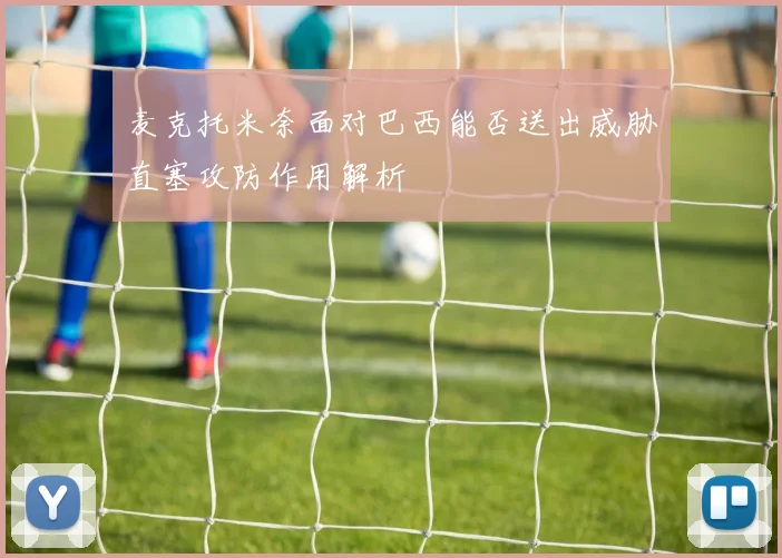 麦克托米奈面对巴西能否送出威胁直塞攻防作用解析