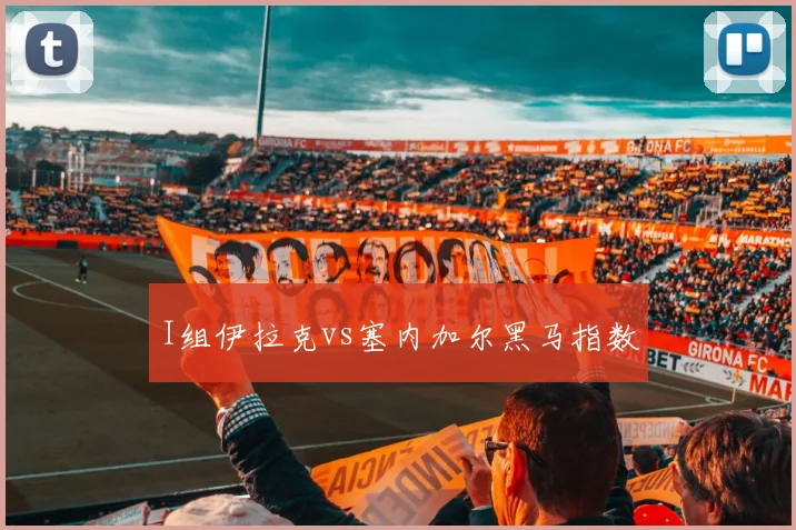 I组伊拉克vs塞内加尔黑马指数