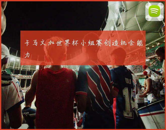 卡马文加世界杯小组赛创造机会能力