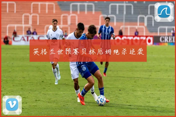 英格兰世预赛贝林厄姆绝杀逆袭