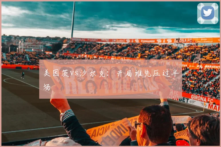 美因茨vs沙尔克：开局谁先压过半场