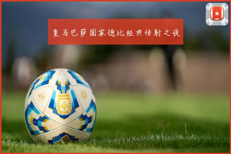 皇马巴萨国家德比经典传射之夜