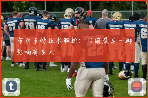 布尔卡特技术解析:门前最后一脚影响有多大