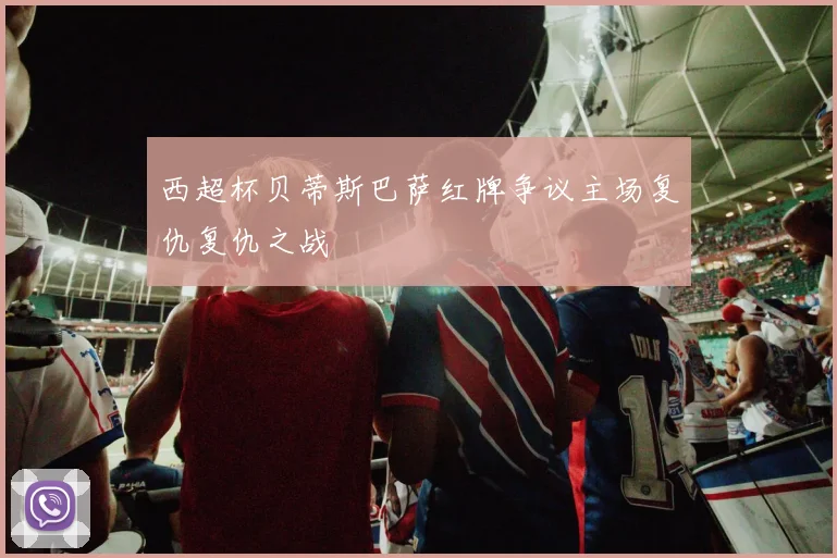 西超杯贝蒂斯巴萨红牌争议主场复仇复仇之战