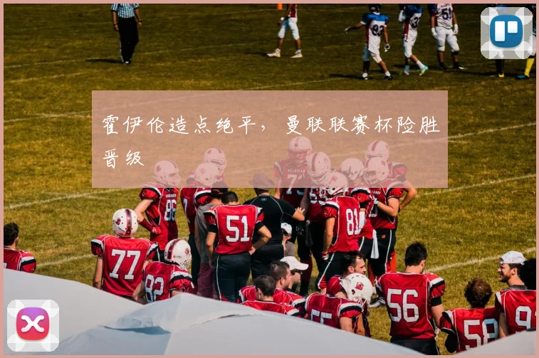 霍伊伦造点绝平，曼联联赛杯险胜晋级