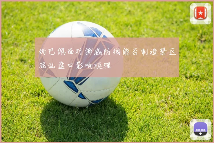姆巴佩面对挪威防线能否制造禁区混乱盘口影响梳理