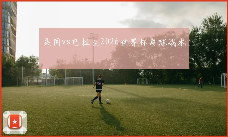 美国vs巴拉圭2026世界杯角球战术