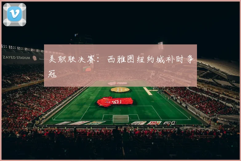 美职联决赛：西雅图纽约城补时争冠