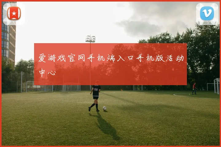 爱游戏官网手机端入口手机版活动中心
