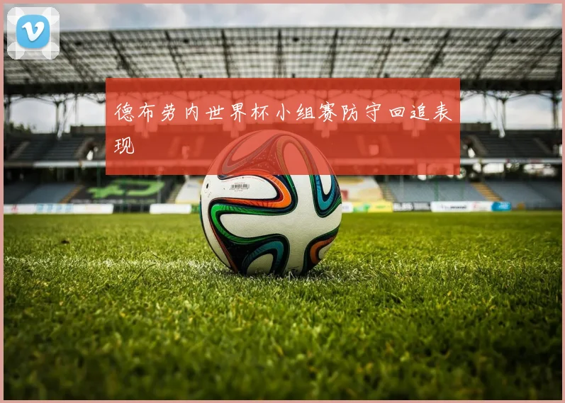 德布劳内世界杯小组赛防守回追表现