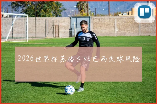2026世界杯苏格兰vs巴西失球风险