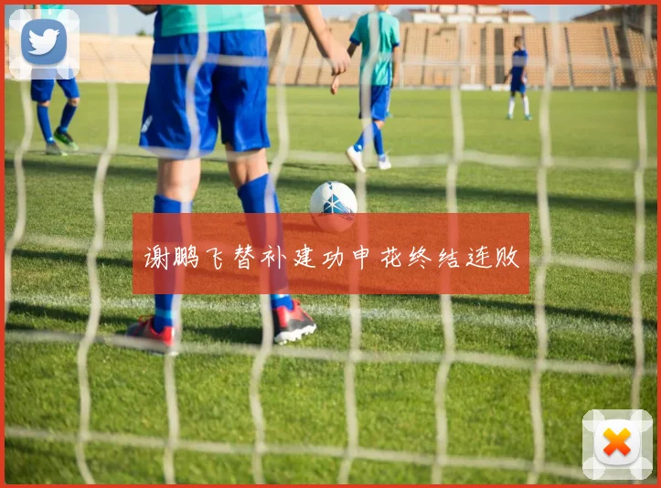 谢鹏飞替补建功申花终结连败
