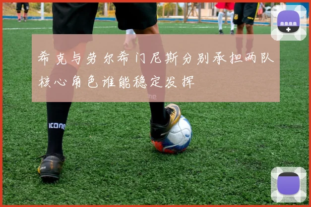 希克与劳尔希门尼斯分别承担两队核心角色谁能稳定发挥