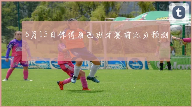 6月15日佛得角西班牙赛前比分预测