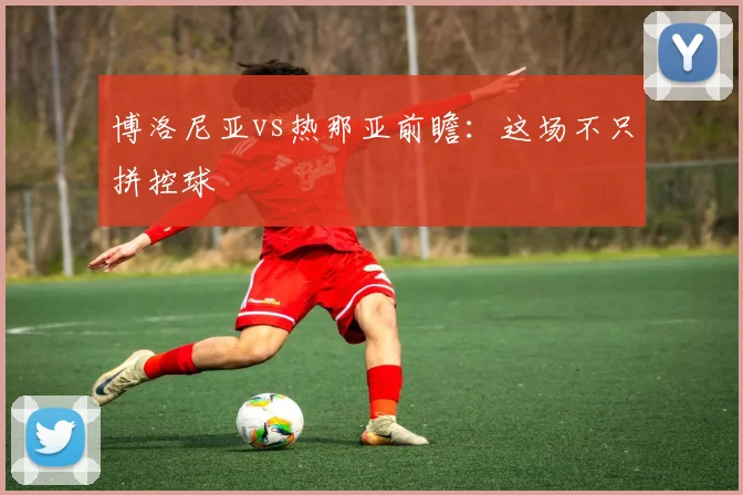 博洛尼亚vs热那亚前瞻：这场不只拼控球